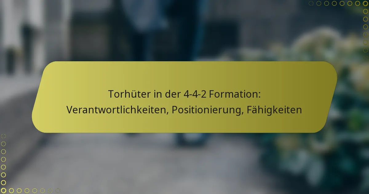 Torhüter in der 4-4-2 Formation: Verantwortlichkeiten, Positionierung, Fähigkeiten