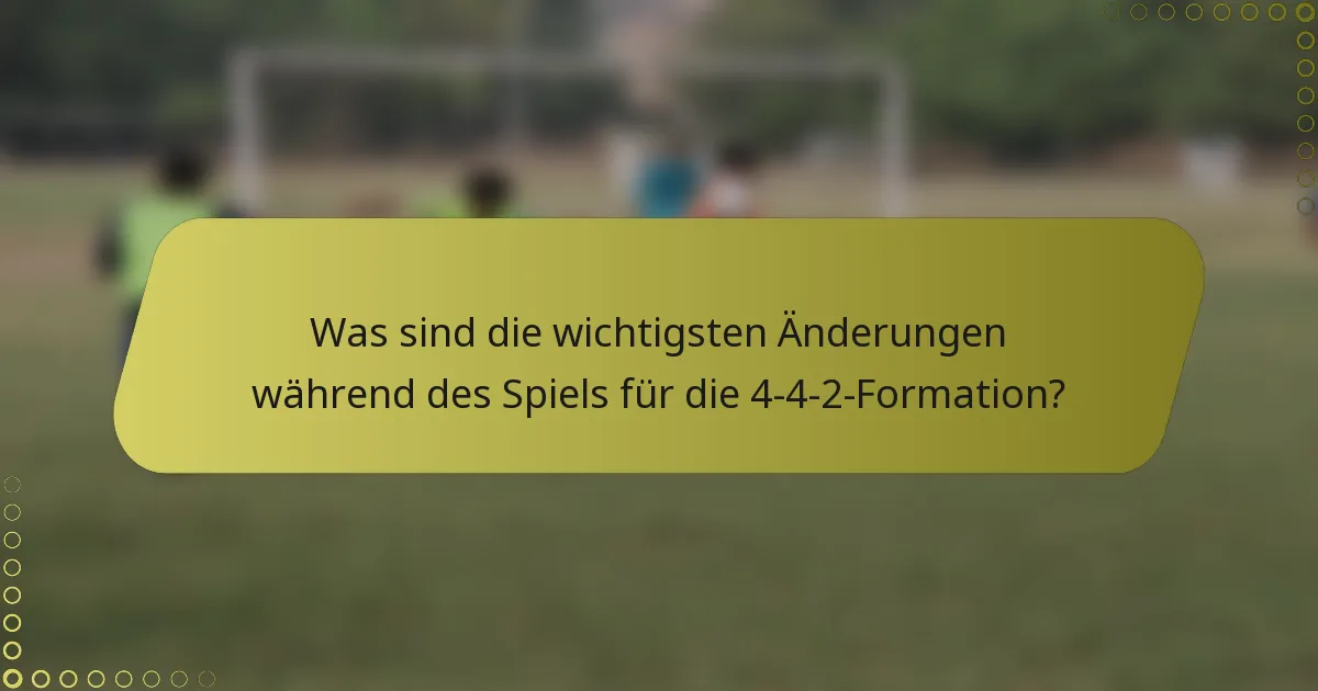 Was sind die wichtigsten Änderungen während des Spiels für die 4-4-2-Formation?
