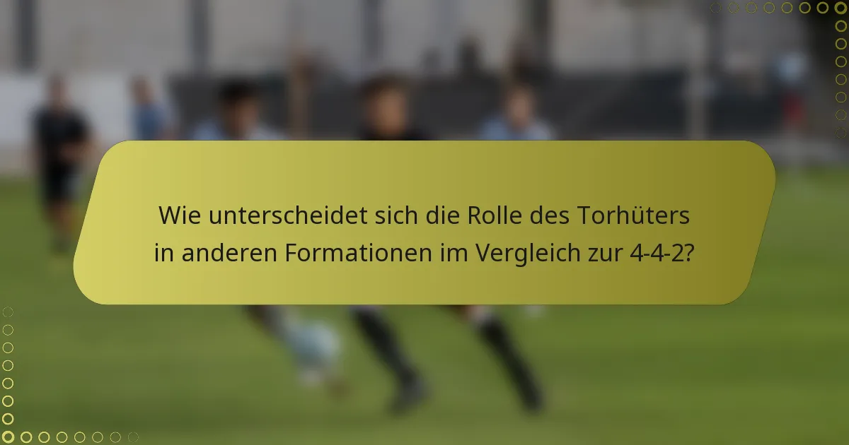 Wie unterscheidet sich die Rolle des Torhüters in anderen Formationen im Vergleich zur 4-4-2?