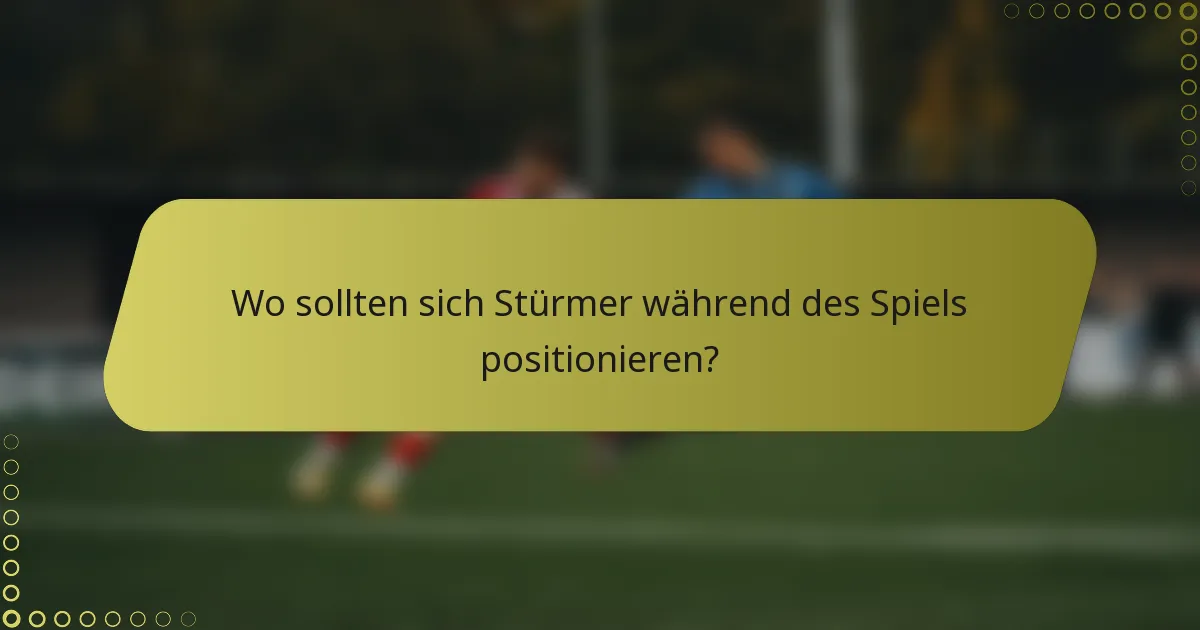 Wo sollten sich Stürmer während des Spiels positionieren?